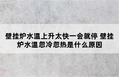 壁挂炉水温上升太快一会就停 壁挂炉水温忽冷忽热是什么原因